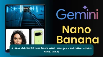 4 طرق.. استغل قوة برنامج جوجل المثير Gemini Nano Banana بأداء مذهل لا يمكنك تجاهله